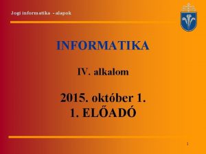 Jogi informatika alapok INFORMATIKA IV alkalom 2015 oktber