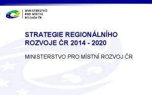 STRATEGIE REGIONLNHO ROZVOJE R 2014 2020 MINISTERSTVO PRO