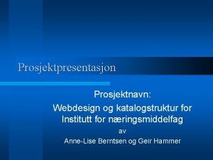 Prosjektpresentasjon Prosjektnavn Webdesign og katalogstruktur for Institutt for