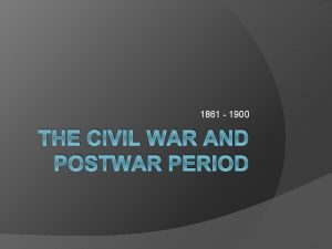 1861 1900 THE CIVIL WAR AND POSTWAR PERIOD