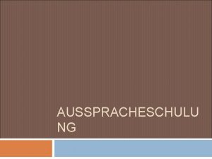 AUSSPRACHESCHULU NG Ziel der Ausspracheschulung Beim Erlernen einer