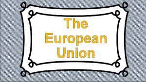 The European Union The European Union the EU