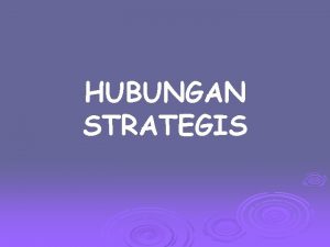 HUBUNGAN STRATEGIS Strategic Relationships HUBUNGAN YANG STRATEGIS RELATIONSHIP