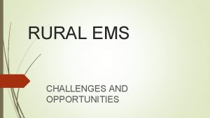 RURAL EMS CHALLENGES AND OPPORTUNITIES What is Rural