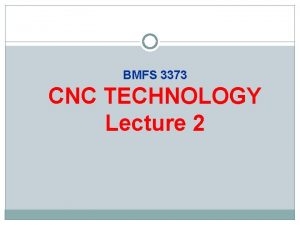 BMFS 3373 CNC TECHNOLOGY Lecture 2 Lecture Objectives