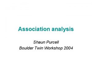 Association analysis Shaun Purcell Boulder Twin Workshop 2004