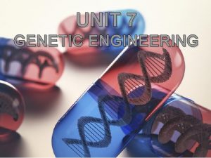 UNIT 7 GENETIC ENGINEERING I Manipulating DNA 9