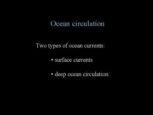 Ocean circulation Two types of ocean currents surface