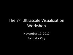 The 7 th Ultrascale Visualization Workshop November 12