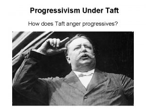 Progressivism Under Taft How does Taft anger progressives