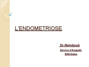 LENDOMETRIOSE Dr Mahdjoub Service dAnapath EHS Daksi INTRODUCTION