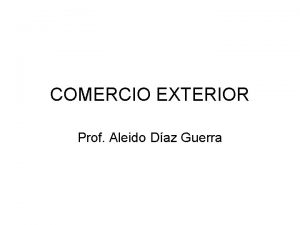 COMERCIO EXTERIOR Prof Aleido Daz Guerra INTRODUO Apresentao
