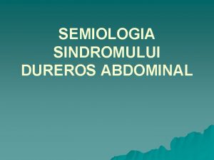 SEMIOLOGIA SINDROMULUI DUREROS ABDOMINAL SINDROMUL DUREROS ABDOMINAL Definiie