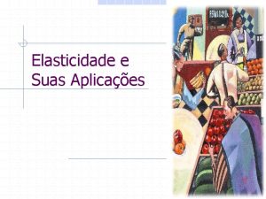 Elasticidade e Suas Aplicaes Elasticidade uma medida de