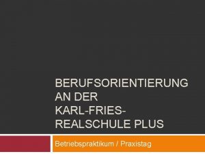 BERUFSORIENTIERUNG AN DER KARLFRIESREALSCHULE PLUS Betriebspraktikum Praxistag Berufsorientierende