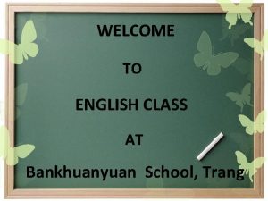 WELCOME TO ENGLISH CLASS AT Bankhuanyuan School Trang