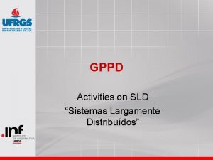 GPPD Activities on SLD Sistemas Largamente Distribudos GPPD