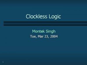 Clockless Logic Montek Singh Tue Mar 23 2004