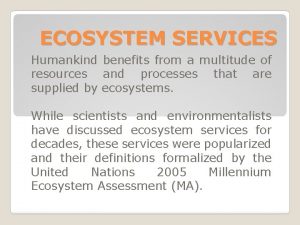 ECOSYSTEM SERVICES Humankind benefits from a multitude of