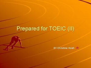 Prepared for TOEIC II BY Christine Hsieh Outline