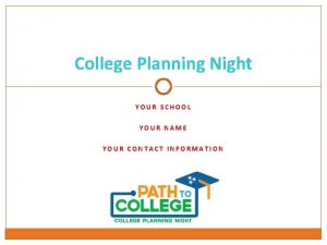 College Planning Night YOUR SCHOOL YOUR NAME YOUR