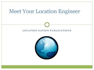 Meet Your Location Engineer LOCATION NATION PUBLICATIONS Meet