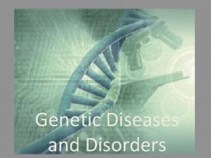 Genetic Diseases and Disorders A genetic disease is