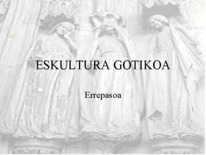 ESKULTURA GOTIKOA Errepasoa Sarrera Eskulturan aldaketa bat dago