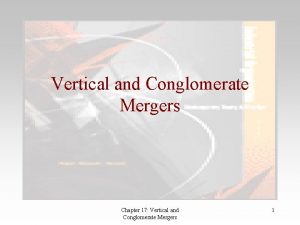 Vertical and Conglomerate Mergers Chapter 17 Vertical and