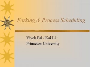 Forking Process Scheduling Vivek Pai Kai Li Princeton