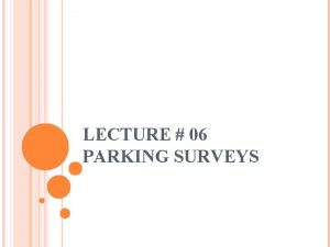 LECTURE 06 PARKING SURVEYS PARKING SURVEY Parking is