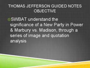 THOMAS JEFFERSON GUIDED NOTES OBJECTIVE SWBAT understand the