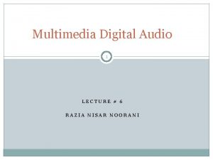 Multimedia Digital Audio 1 LECTURE 6 RAZIA NISAR