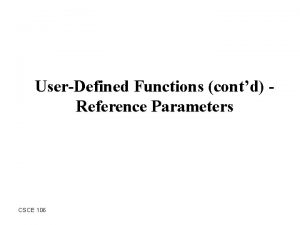 UserDefined Functions contd Reference Parameters CSCE 106 Outline