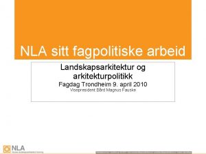 NLA sitt fagpolitiske arbeid Landskapsarkitektur og arkitekturpolitikk Fagdag