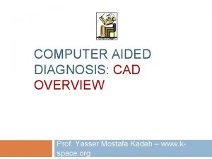 COMPUTER AIDED DIAGNOSIS CAD OVERVIEW Prof Yasser Mostafa