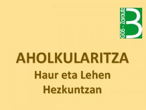 AHOLKULARITZA Haur eta Lehen Hezkuntzan Zer egiten dugu