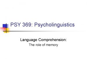 PSY 369 Psycholinguistics Language Comprehension The role of