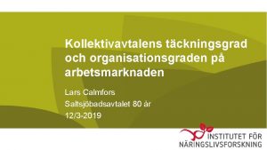 Kollektivavtalens tckningsgrad och organisationsgraden p arbetsmarknaden Lars Calmfors