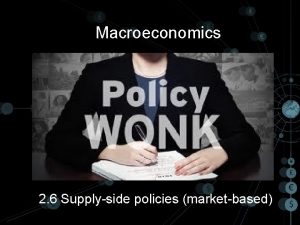 Macroeconomics 2 6 Supplyside policies marketbased Supplyside policies