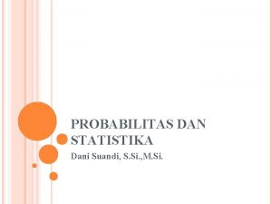 PROBABILITAS DAN STATISTIKA Dani Suandi S Si M