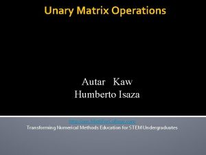 Unary Matrix Operations Autar Kaw Humberto Isaza http