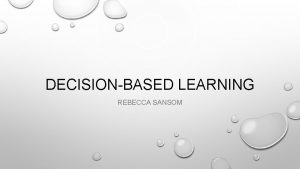 DECISIONBASED LEARNING REBECCA SANSOM WHY DECISIONBASED LEARNING DBL