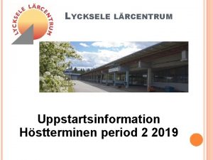 LYCKSELE LRCENTRUM Uppstartsinformation Hstterminen period 2 2019 VLKOMNA