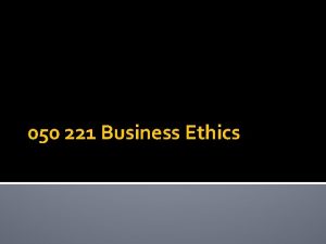 050 221 Business Ethics What is Ethics What