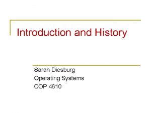 Introduction and History Sarah Diesburg Operating Systems COP