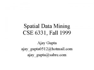 Spatial Data Mining CSE 6331 Fall 1999 Ajay