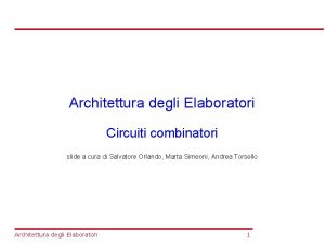 Architettura degli Elaboratori Circuiti combinatori slide a cura