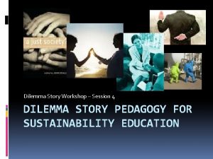 Dilemma Story Workshop Session 4 DILEMMA STORY PEDAGOGY