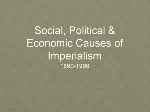 Social Political Economic Causes of Imperialism 1890 1909